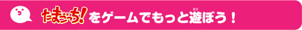 たまごっちをゲームでもっと遊ぼう！