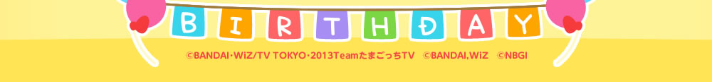 ©BANDAI･WiZ/TV TOKYO･2013TeamたまごっちTV ©BANDAI,WiZ ©NBGI